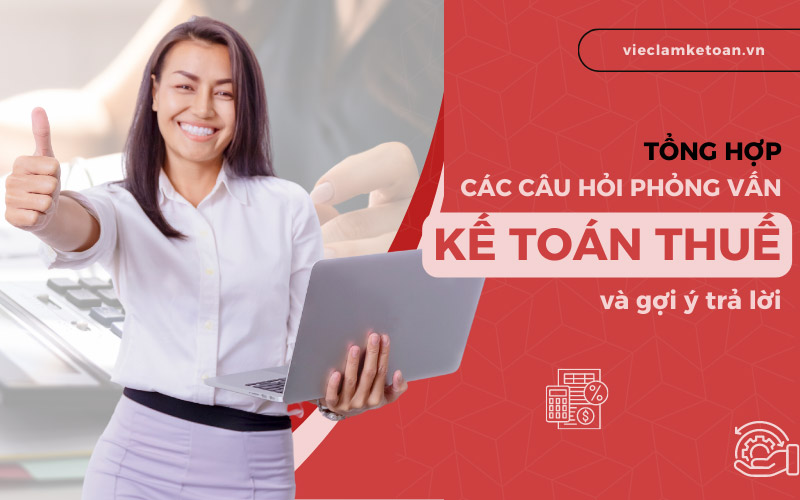 Tổng hợp các câu hỏi phỏng vấn kế toán thuế và gợi ý trả lời